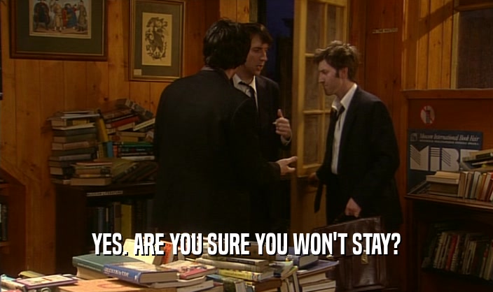 YES. ARE YOU SURE YOU WON'T STAY?  