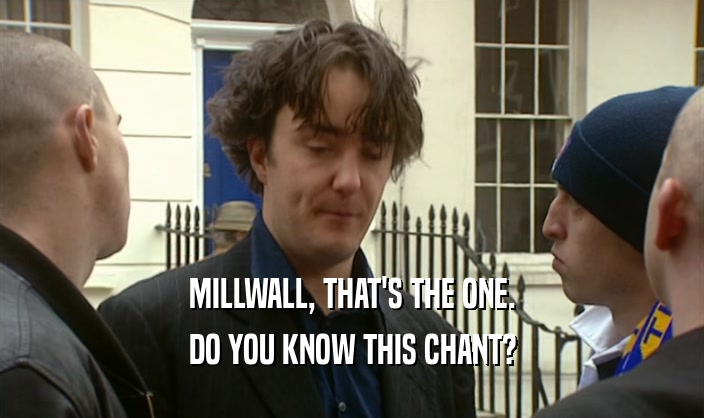 MILLWALL, THAT'S THE ONE. DO YOU KNOW THIS CHANT? 