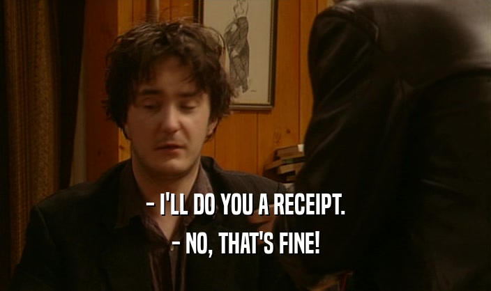 - I'LL DO YOU A RECEIPT. - NO, THAT'S FINE! 