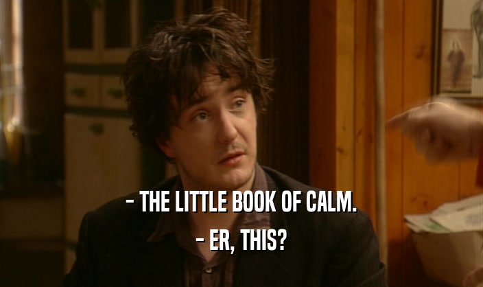 - THE LITTLE BOOK OF CALM.
 - ER, THIS?
 