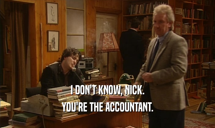I DON'T KNOW, NICK. YOU'RE THE ACCOUNTANT. 