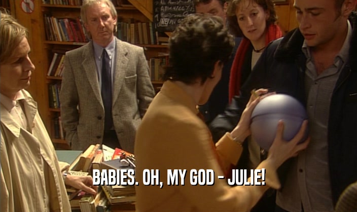 BABIES. OH, MY GOD - JULIE!  
