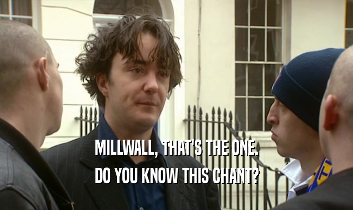 MILLWALL, THAT'S THE ONE. DO YOU KNOW THIS CHANT? 