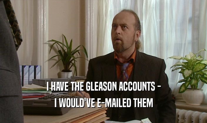 I HAVE THE GLEASON ACCOUNTS - I WOULD'VE E-MAILED THEM 