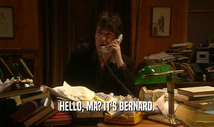 HELLO, MA? IT'S BERNARD.  