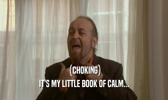 (CHOKING) IT'S MY LITTLE BOOK OF CALM... 
