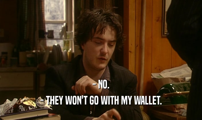 - NO. - THEY WON'T GO WITH MY WALLET. 