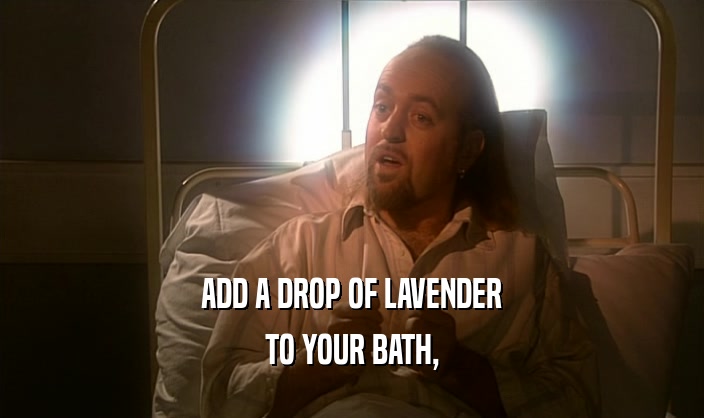 ADD A DROP OF LAVENDER
 TO YOUR BATH,
 