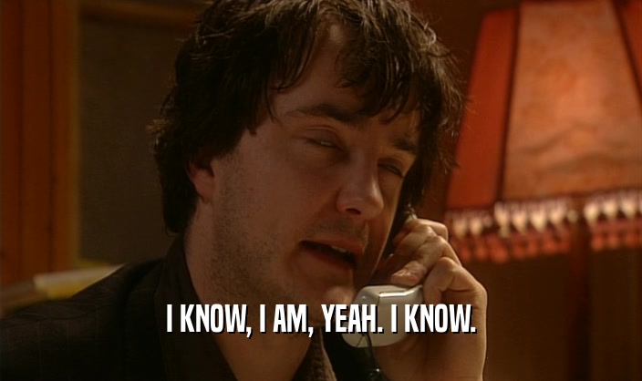 I KNOW, I AM, YEAH. I KNOW.  