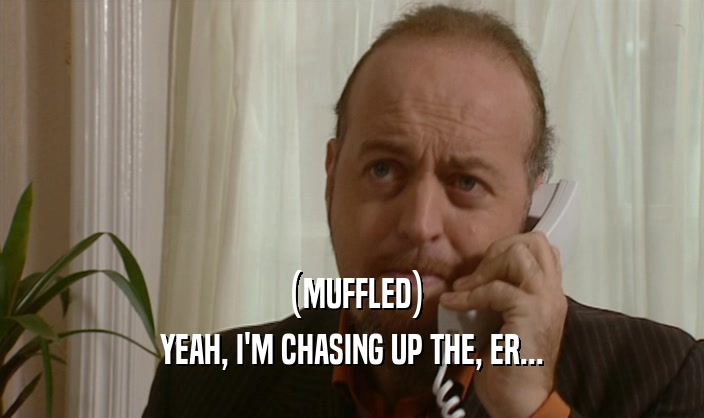 (MUFFLED) YEAH, I'M CHASING UP THE, ER... 
