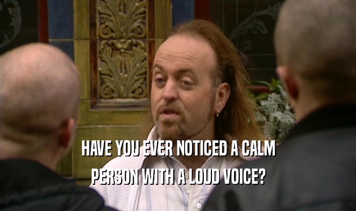 HAVE YOU EVER NOTICED A CALM PERSON WITH A LOUD VOICE? 