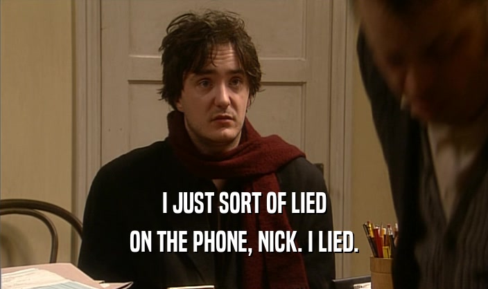 I JUST SORT OF LIED
 ON THE PHONE, NICK. I LIED.
 