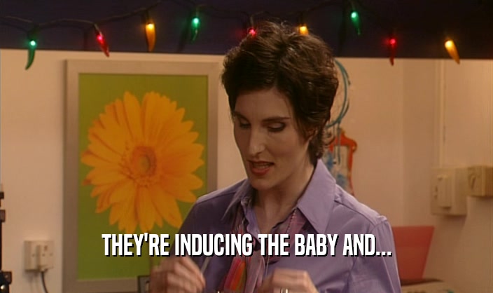 THEY'RE INDUCING THE BABY AND...
  