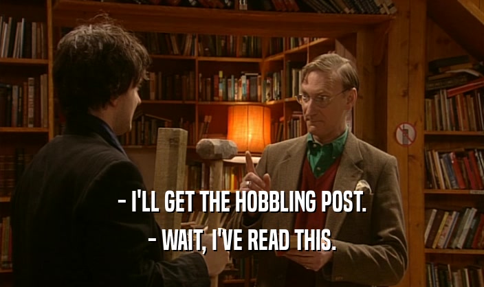 - I'LL GET THE HOBBLING POST.
 - WAIT, I'VE READ THIS.
 