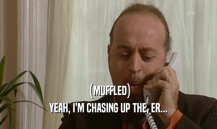 (MUFFLED) YEAH, I'M CHASING UP THE, ER... 