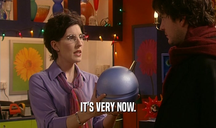 IT'S VERY NOW.  