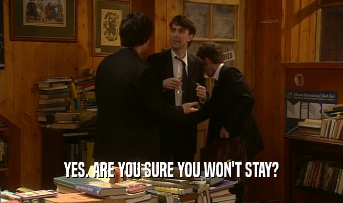 YES. ARE YOU SURE YOU WON'T STAY?  