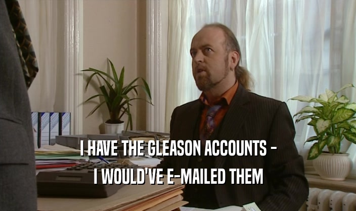 I HAVE THE GLEASON ACCOUNTS - I WOULD'VE E-MAILED THEM 
