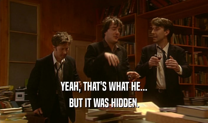 YEAH, THAT'S WHAT HE... BUT IT WAS HIDDEN. 