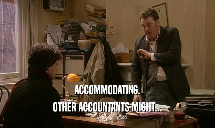 ACCOMMODATING. OTHER ACCOUNTANTS MIGHT... 