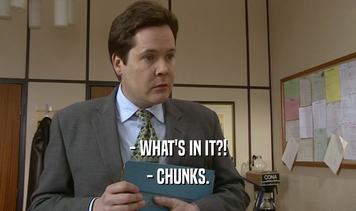 - WHAT'S IN IT?!
 - CHUNKS.
 