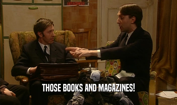 THOSE BOOKS AND MAGAZINES!  
