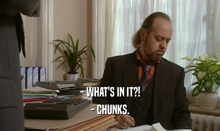 - WHAT'S IN IT?!
 - CHUNKS.
 
