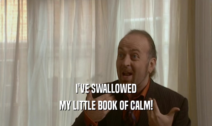 I'VE SWALLOWED MY LITTLE BOOK OF CALM! 