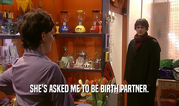 SHE'S ASKED ME TO BE BIRTH PARTNER.  