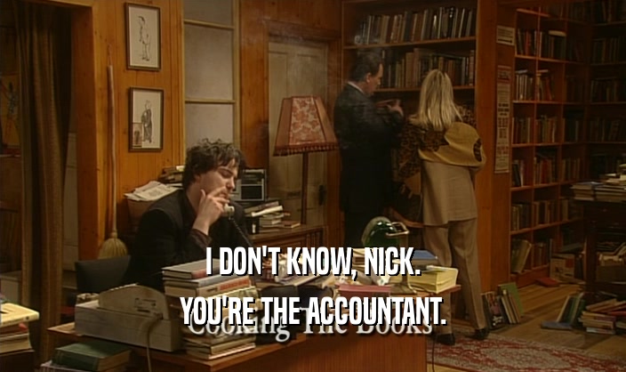 I DON'T KNOW, NICK. YOU'RE THE ACCOUNTANT. 