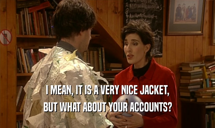 I MEAN, IT IS A VERY NICE JACKET,
 BUT WHAT ABOUT YOUR ACCOUNTS?
 