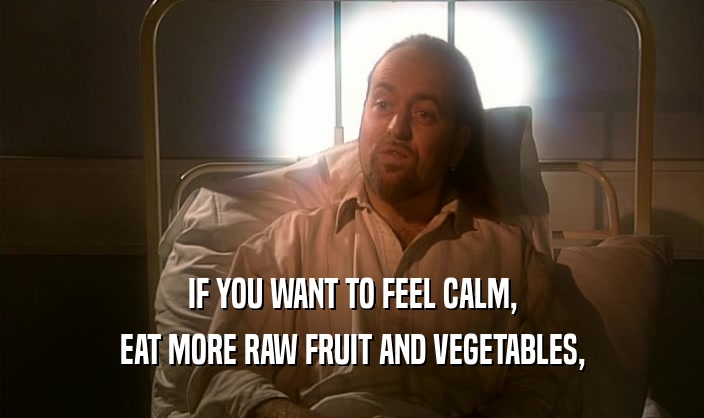 IF YOU WANT TO FEEL CALM, EAT MORE RAW FRUIT AND VEGETABLES, 