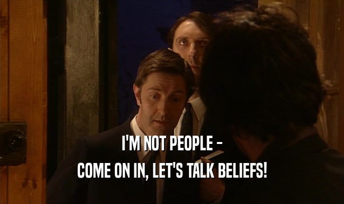 I'M NOT PEOPLE -
 COME ON IN, LET'S TALK BELIEFS!
 