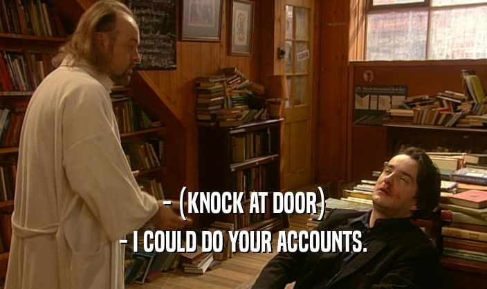 - (KNOCK AT DOOR)
 - I COULD DO YOUR ACCOUNTS.
 