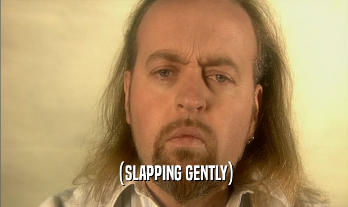 (SLAPPING GENTLY)  