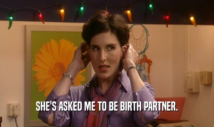SHE'S ASKED ME TO BE BIRTH PARTNER.
  