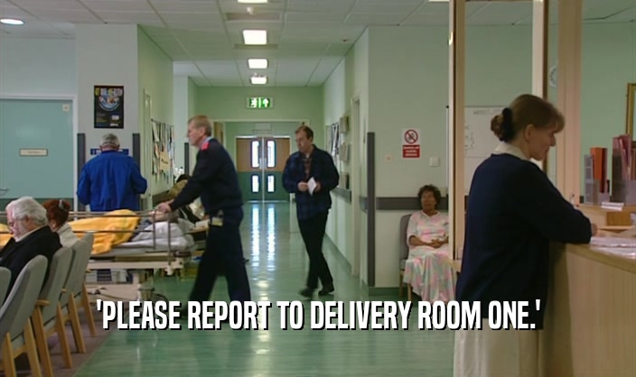 'PLEASE REPORT TO DELIVERY ROOM ONE.'  