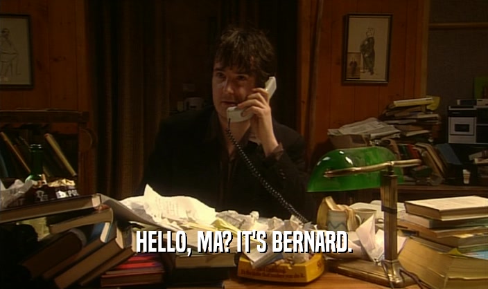 HELLO, MA? IT'S BERNARD.  