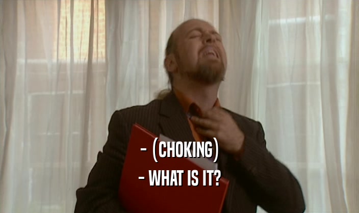 - (CHOKING) - WHAT IS IT? 