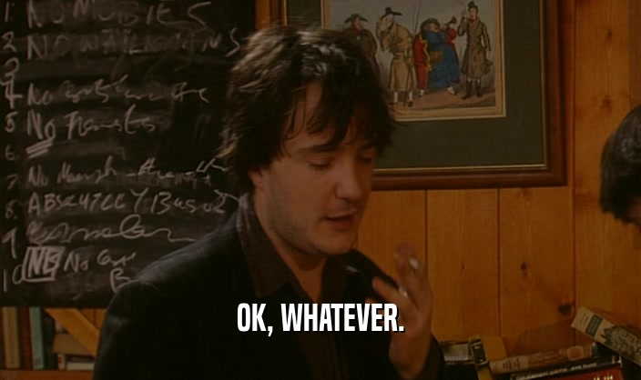 OK, WHATEVER.  