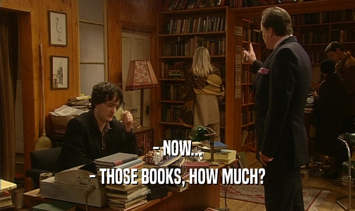 - NOW... - THOSE BOOKS, HOW MUCH? 