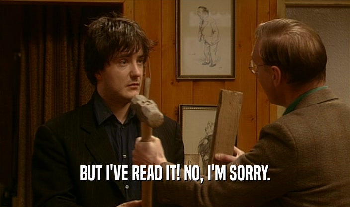 BUT I'VE READ IT! NO, I'M SORRY.  