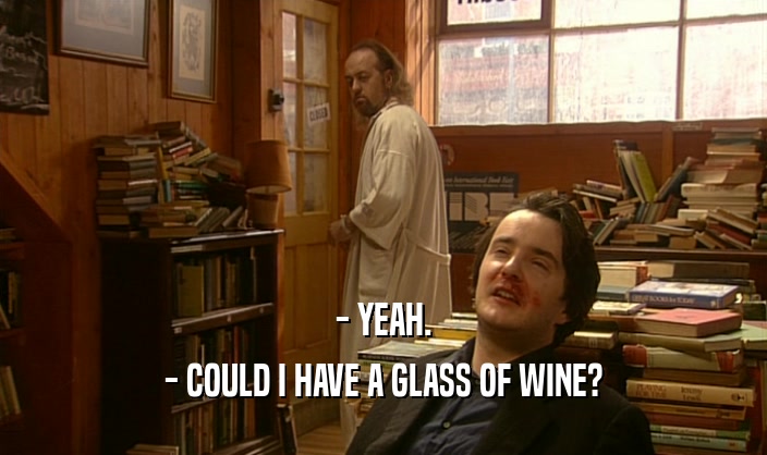 - YEAH.
 - COULD I HAVE A GLASS OF WINE?
 