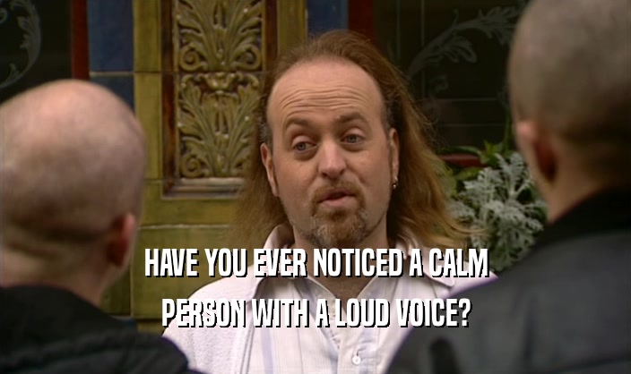 HAVE YOU EVER NOTICED A CALM PERSON WITH A LOUD VOICE? 