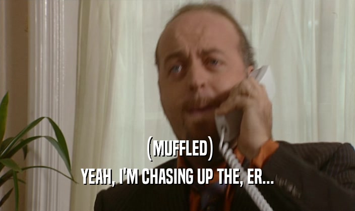 (MUFFLED) YEAH, I'M CHASING UP THE, ER... 