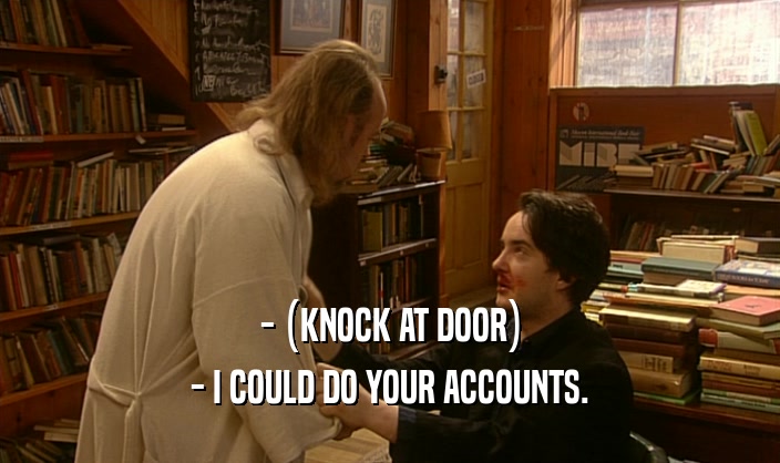 - (KNOCK AT DOOR)
 - I COULD DO YOUR ACCOUNTS.
 