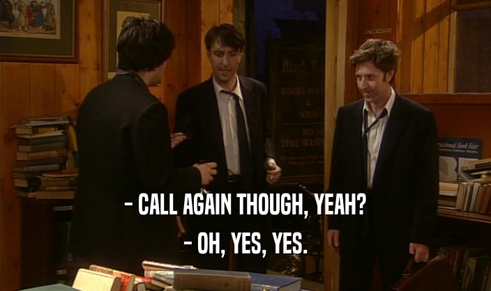 - CALL AGAIN THOUGH, YEAH? - OH, YES, YES. 