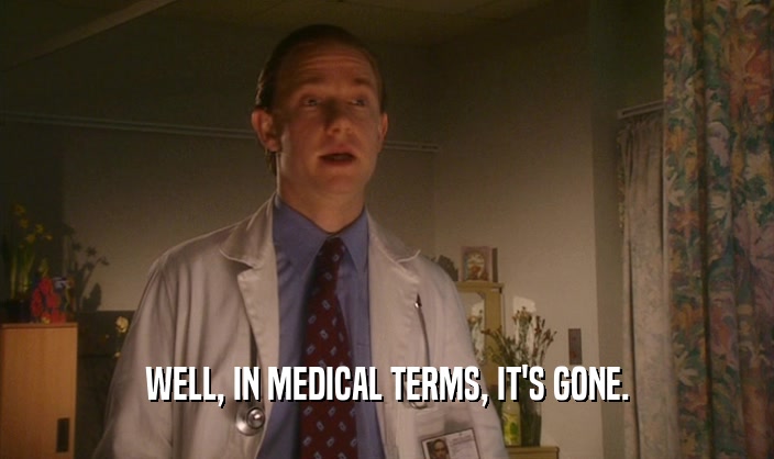 WELL, IN MEDICAL TERMS, IT'S GONE.
  