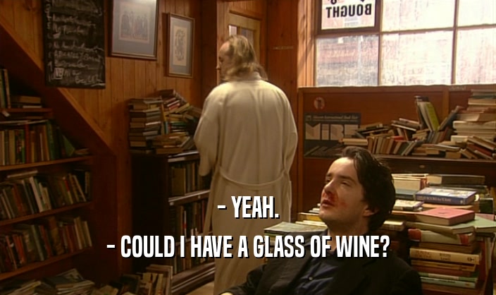 - YEAH.
 - COULD I HAVE A GLASS OF WINE?
 