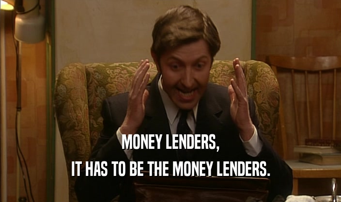 MONEY LENDERS,
 IT HAS TO BE THE MONEY LENDERS.
 